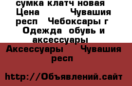 сумка клатч новая › Цена ­ 500 - Чувашия респ., Чебоксары г. Одежда, обувь и аксессуары » Аксессуары   . Чувашия респ.